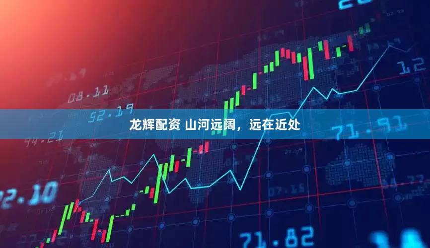 龙辉配资 山河远阔，远在近处