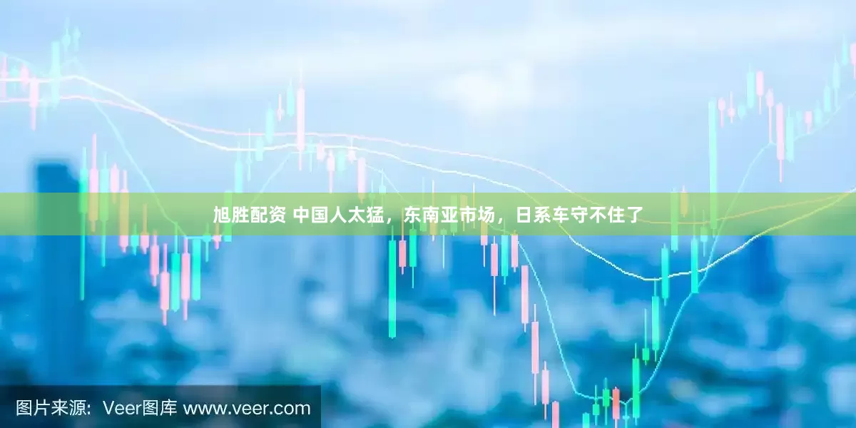 旭胜配资 中国人太猛，东南亚市场，日系车守不住了