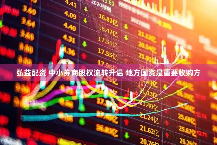 弘益配资 中小券商股权流转升温 地方国资是重要收购方