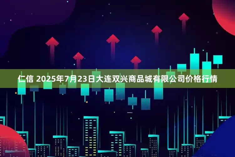 仁信 2025年7月23日大连双兴商品城有限公司价格行情