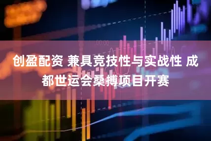 创盈配资 兼具竞技性与实战性 成都世运会桑搏项目开赛