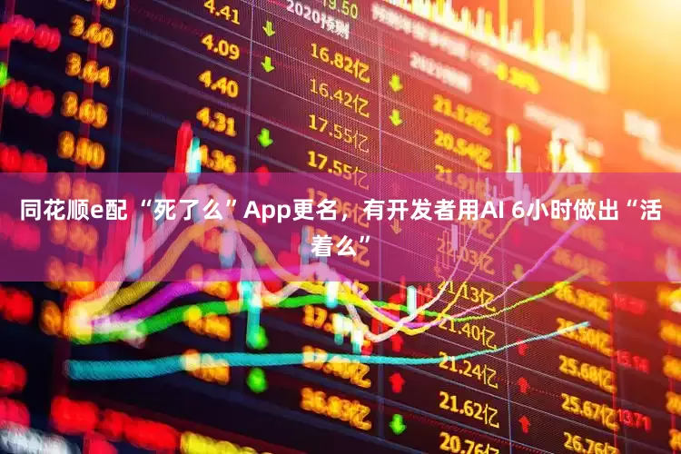 同花顺e配 “死了么”App更名，有开发者用AI 6小时做出“活着么”