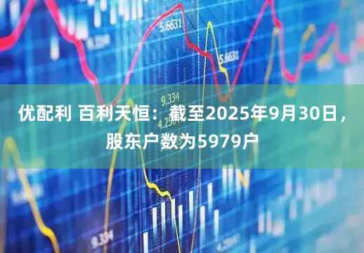 优配利 百利天恒：截至2025年9月30日，股东户数为5979户