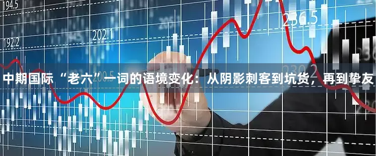 中期国际 “老六”一词的语境变化：从阴影刺客到坑货，再到挚友