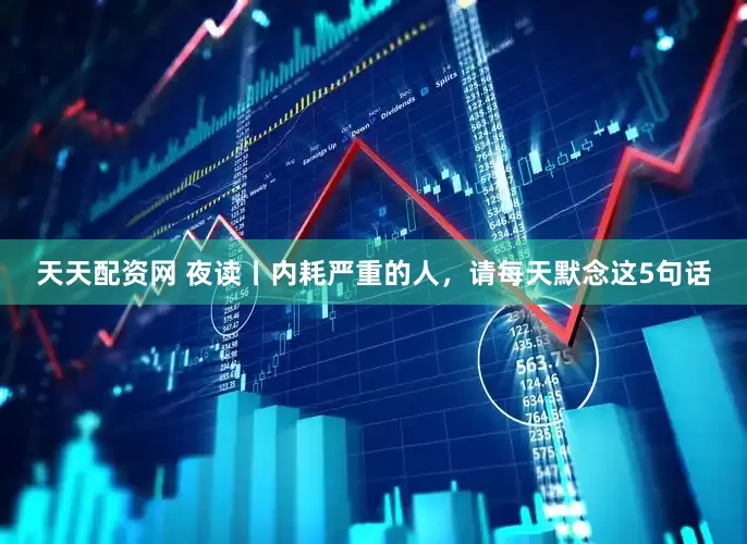 天天配资网 夜读丨内耗严重的人，请每天默念这5句话
